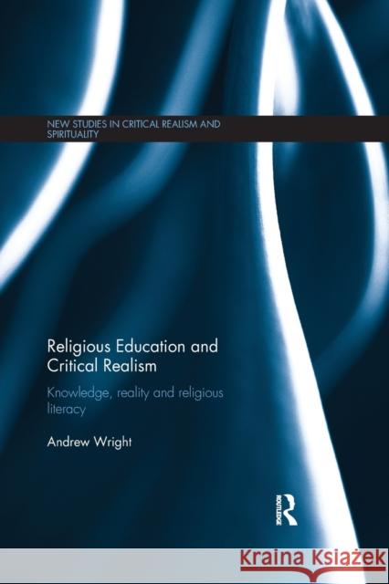 Religious Education and Critical Realism: Knowledge, Reality and Religious Literacy Andrew Wright 9780367597702