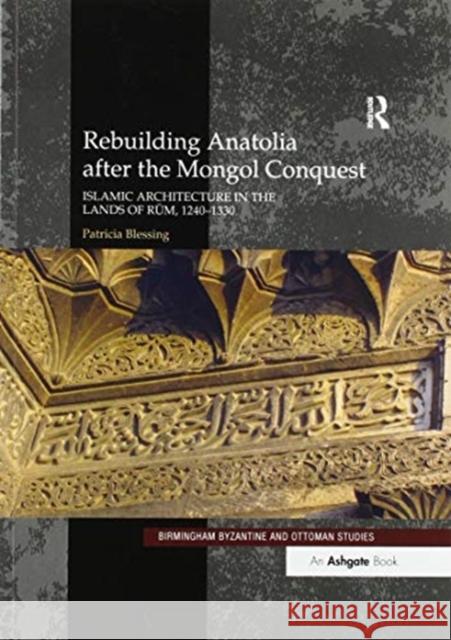 Rebuilding Anatolia After the Mongol Conquest: Islamic Architecture in the Lands of Rum, 1240-1330 Patricia Blessing 9780367600082 Routledge