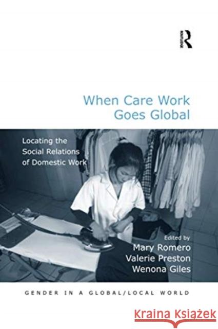When Care Work Goes Global: Locating the Social Relations of Domestic Work Mary Romero Valerie Preston Wenona Giles 9780367600471