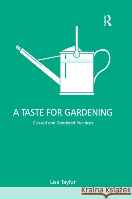 A Taste for Gardening: Classed and Gendered Practices Lisa Taylor 9780367605643