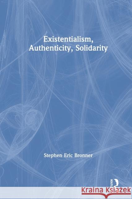 Existentialism, Authenticity, Solidarity Stephen Eric Bronner 9780367608101