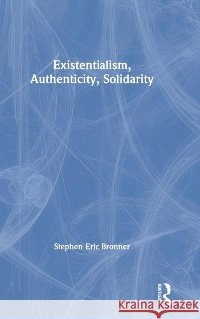 Existentialism, Authenticity, Solidarity Stephen Eric Bronner 9780367608156