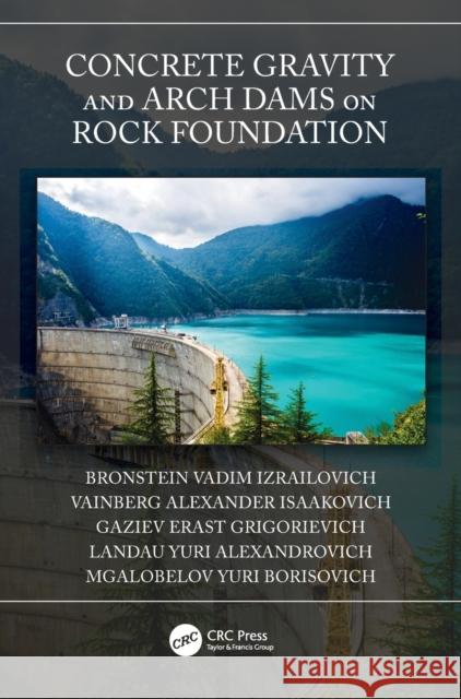 Concrete Gravity and Arch Dams on Rock Foundation Vadim Izrailovich Bronstein Alexander Isaakovich Vainberg Erast Grigorievich Gaziev 9780367608316