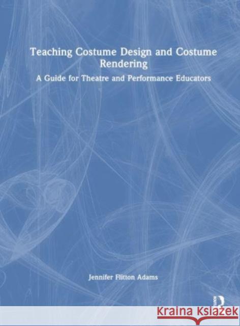 Teaching Costume Design and Costume Rendering: A Guide for Theatre and Performance Educators Jennifer Flitto 9780367608408 Routledge