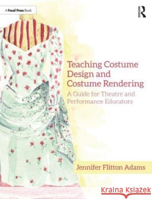 Teaching Costume Design and Costume Rendering: A Guide for Theatre and Performance Educators Jennifer Flitto 9780367608415 Routledge