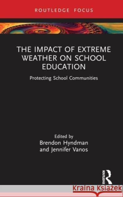 The Impact of Extreme Weather on School Education: Protecting School Communities Brendon Hyndman Jennifer Vanos 9780367610869