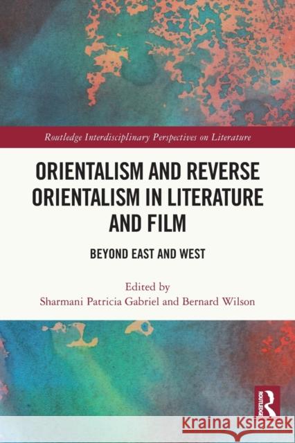Orientalism and Reverse Orientalism in Literature and Film: Beyond East and West Sharmani Patricia Gabriel Bernard Wilson 9780367615246