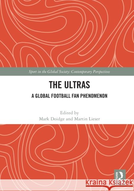 The Ultras: A Global Football Fan Phenomenon Mark Doidge Martin Lieser 9780367616007