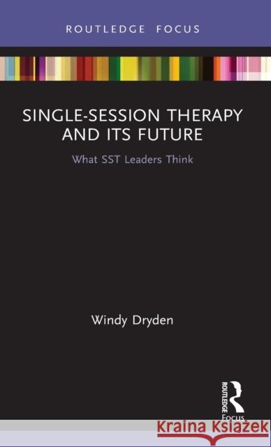 Single-Session Therapy and Its Future: What Sst Leaders Think Windy Dryden 9780367616519