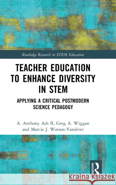 Teacher Education to Enhance Diversity in Stem: Applying a Critical Postmodern Science Pedagogy A. Anthony As Greg A. Wiggan Marcia J. Watson-VanDiver 9780367621544