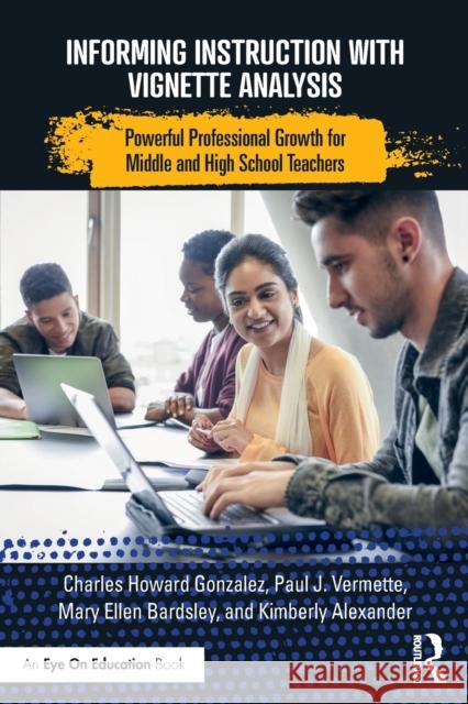 Informing Instruction with Vignette Analysis: Powerful Professional Growth for Middle and High School Teachers Charles Gonzalez Paul Vermette Kimberly Alexander 9780367622077