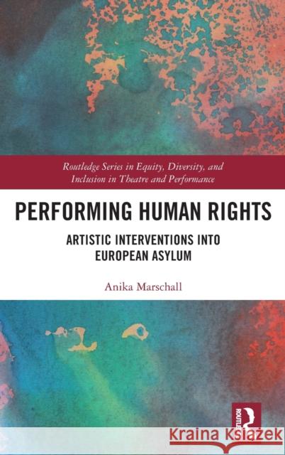 Performing Human Rights: Artistic Interventions into European Asylum Anika Marschall 9780367626846