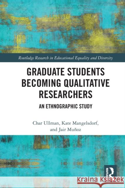Graduate Students Becoming Qualitative Researchers: An Ethnographic Study Char Ullman Kate Mangelsdorf Jair Mu 9780367642228 Routledge