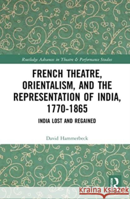 French Theatre, Orientalism, and the Representation of India, 1770-1865 David Hammerbeck 9780367644291 Taylor & Francis Ltd
