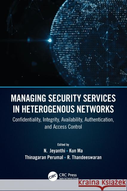 Managing Security Services in Heterogenous Networks: Confidentiality, Integrity, Availability, Authentication, and Access Control R. Thandeeswaran Thinagaran Perumal Kun Ma 9780367647452 CRC Press