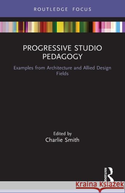 Progressive Studio Pedagogy: Examples from Architecture and Allied Design Fields Charlie Smith 9780367649142