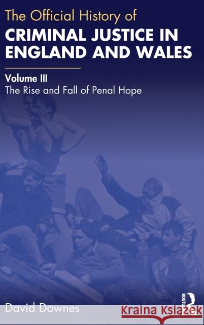 The Official History of Criminal Justice in England and Wales: Volume III: The Rise and Fall of Penal Hope David Downes 9780367653958