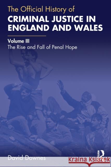 The Official History of Criminal Justice in England and Wales: Volume III: The Rise and Fall of Penal Hope David Downes 9780367653996