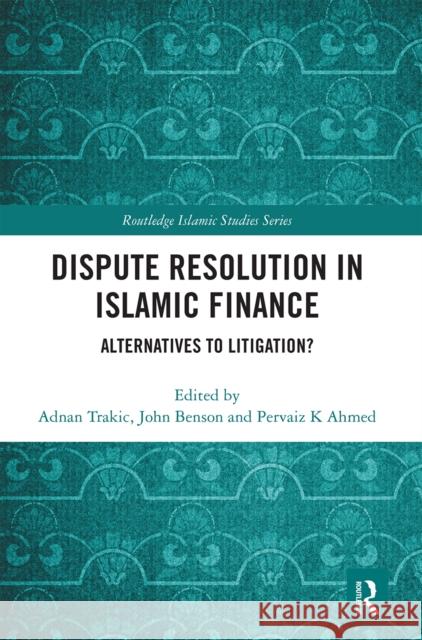 Dispute Resolution in Islamic Finance: Alternatives to Litigation? Adnan Trakic John Benson Pervaiz K. Ahmed 9780367662226 Routledge
