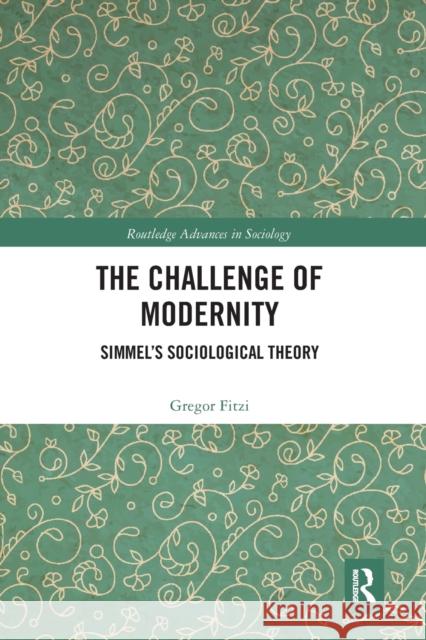 The Challenge of Modernity: Simmel's Sociological Theory Gregor Fitzi 9780367665661