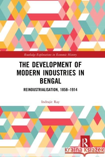 The Development of Modern Industries in Bengal: Reindustrialisation, 1858-1914 Indrajit Ray 9780367666521