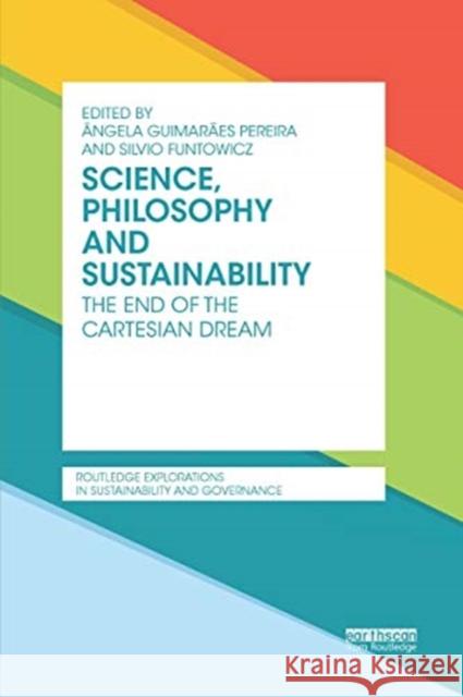 Science, Philosophy and Sustainability: The End of the Cartesian Dream Angela Guimaraes Pereira Silvio Funtowicz 9780367668945