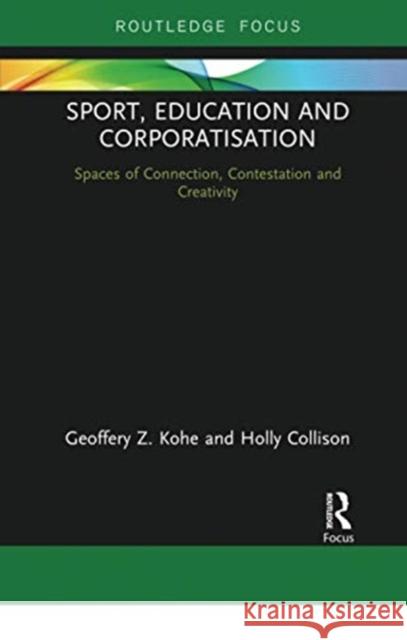 Sport, Education and Corporatisation: Spaces of Connection, Contestation and Creativity Geoffery Z. Kohe Holly Collison 9780367671853