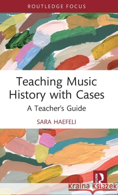 Teaching Music History with Cases: A Teacher's Guide Haefeli, Sara 9780367672539 Taylor & Francis Ltd