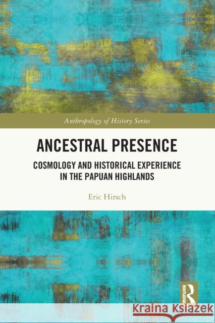 Ancestral Presence: Cosmology and Historical Experience in the Papuan Highlands Hirsch, Eric 9780367684914