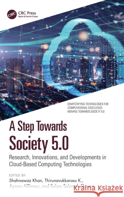 A Step Towards Society 5.0: Research, Innovations, and Developments in Cloud-Based Computing Technologies Shahnawaz Khan Thirunavukkarasu K Ayman Aldmour 9780367685461 CRC Press