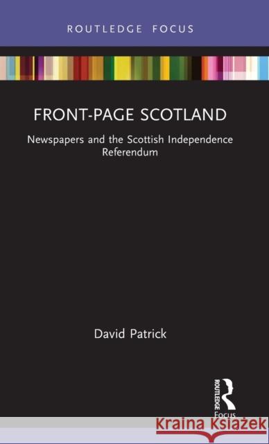 Front-Page Scotland: Newspapers and the Scottish Independence Referendum Patrick, David 9780367686000