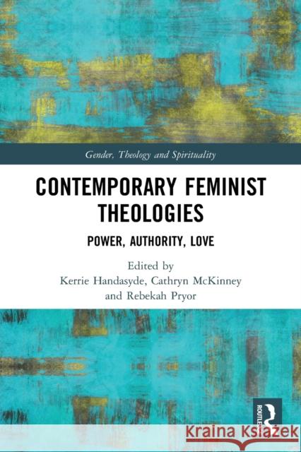 Contemporary Feminist Theologies: Power, Authority, Love Handasyde, Kerrie 9780367698904 Taylor & Francis Ltd