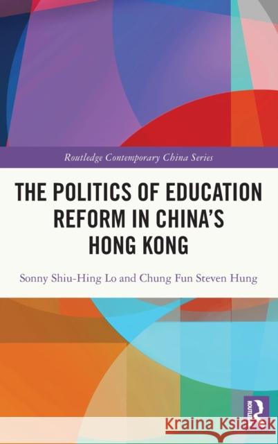 The Politics of Education Reform in China's Hong Kong Sonny Shiu-Hing Lo Chung Fun Steven Hung 9780367706241
