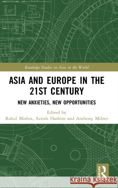 Asia and Europe in the 21st Century: New Anxieties, New Opportunities Rahul Mishra Azirah Hashim Anthony Milner 9780367707989