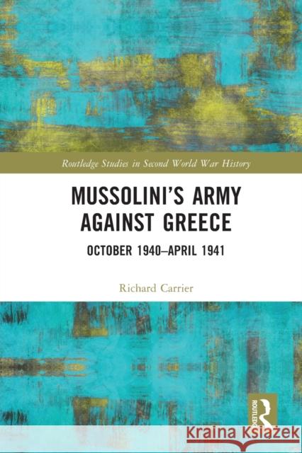 Mussolini's Army Against Greece: October 1940-April 1941 Carrier, Richard 9780367723767