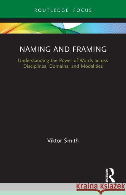 Naming and Framing: Understanding the Power of Words across Disciplines, Domains, and Modalities Smith, Viktor 9780367725938