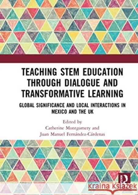Teaching Stem Education Through Dialogue and Transformative Learning: Global Significance and Local Interactions in Mexico and the UK Catherine Montgomery Juan Manuel Fern 9780367728977