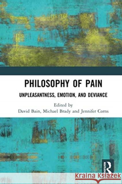 Philosophy of Pain: Unpleasantness, Emotion, and Deviance David Bain Michael Brady Jennifer Corns 9780367734091