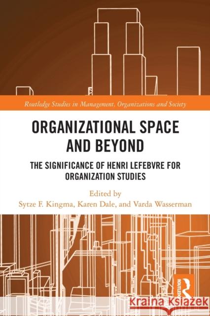 Organisational Space and Beyond: The Significance of Henri Lefebvre for Organisation Studies Karen Dale Sytze F. Kingma Varda Wasserman 9780367734268