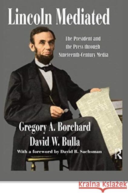 Lincoln Mediated: The President and the Press Through Nineteenth-Century Media David W. Bulla Gregory Borchard 9780367738082