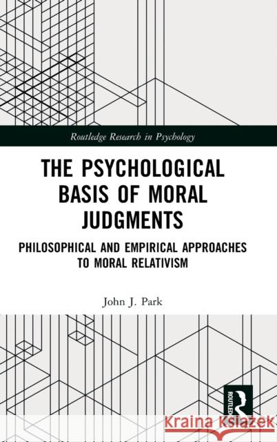 The Psychological Basis of Moral Judgments: Philosophical and Empirical Approaches to Moral Relativism Park, John J. 9780367740757