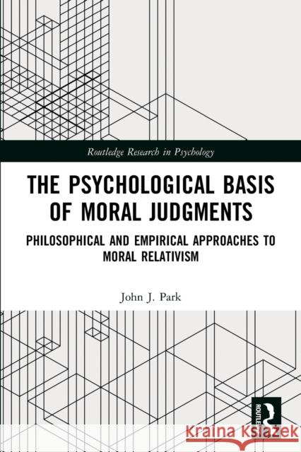 The Psychological Basis of Moral Judgments: Philosophical and Empirical Approaches to Moral Relativism John Park 9780367740764