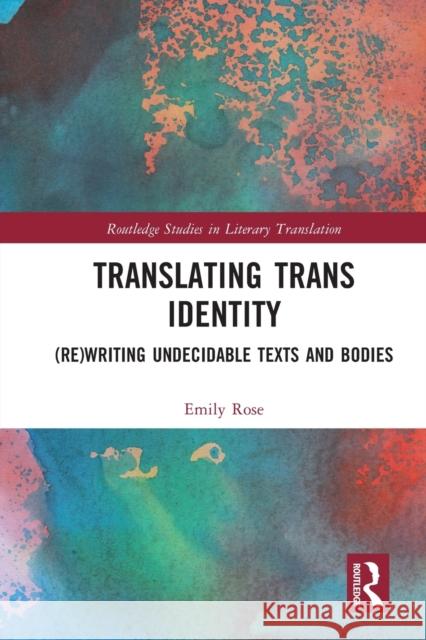 Translating Trans Identity: (Re)Writing Undecidable Texts and Bodies Emily Rose 9780367744748 Routledge