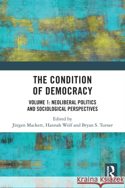 The Condition of Democracy: Volume 1: Neoliberal Politics and Sociological Perspectives J?rgen Mackert Hannah Wolf Bryan S. Turner 9780367745356