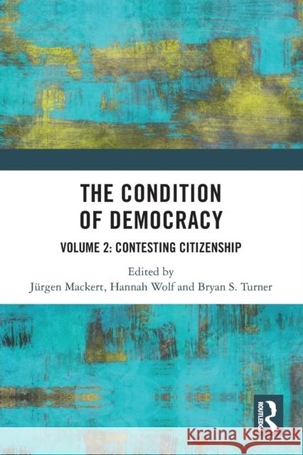 The Condition of Democracy: Volume 2: Contesting Citizenship J?rgen Mackert Hannah Wolf Bryan S. Turner 9780367745370