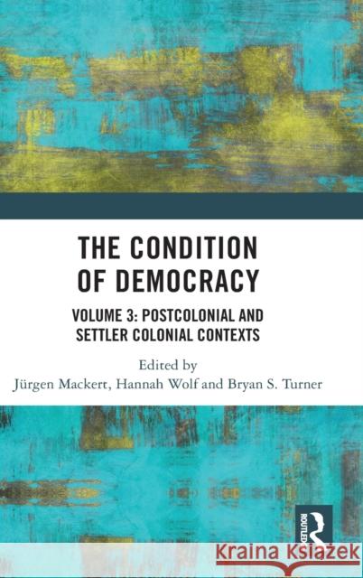 The Condition of Democracy: Volume 3: Postcolonial and Settler Colonial Contexts J Mackert Bryan S. Turner Hannah Wolf 9780367745387