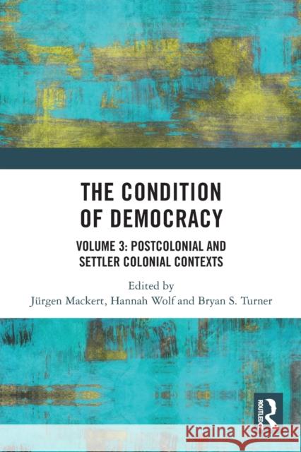 The Condition of Democracy: Volume 3: Postcolonial and Settler Colonial Contexts J?rgen Mackert Hannah Wolf Bryan S. Turner 9780367745394