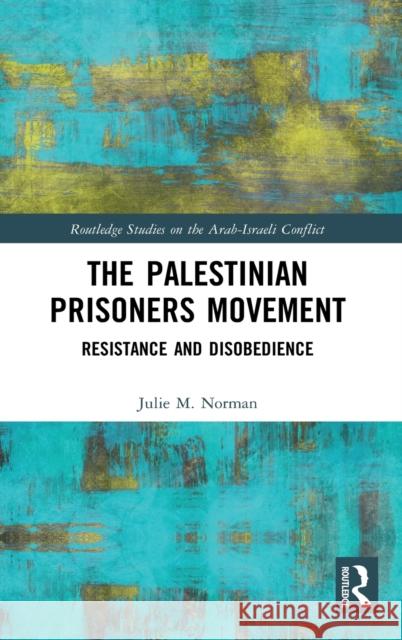 The Palestinian Prisoners Movement: Resistance and Disobedience Julie M. Norman 9780367749415