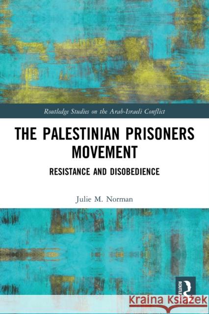 The Palestinian Prisoners Movement: Resistance and Disobedience Julie M Norman   9780367749446