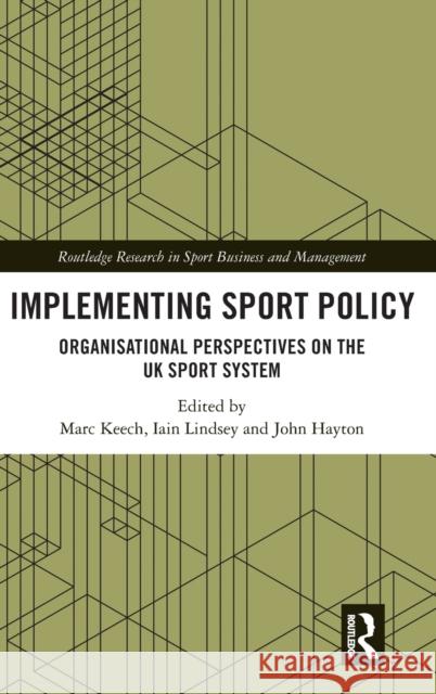 Implementing Sport Policy: Organisational Perspectives on the UK Sport System Marc Keech Iain Lindsey John Hayton 9780367755027